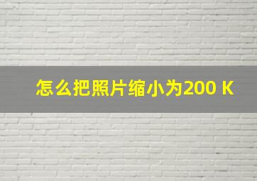 怎么把照片缩小为200 K